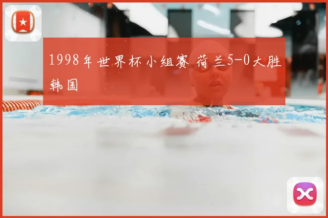 1998年世界杯小组赛 荷兰5-0大胜韩国