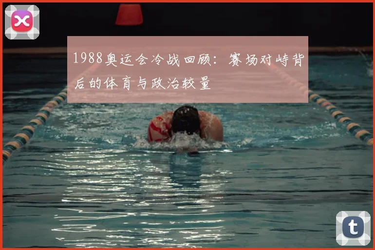 1988奥运会冷战回顾:赛场对峙背后的体育与政治较量