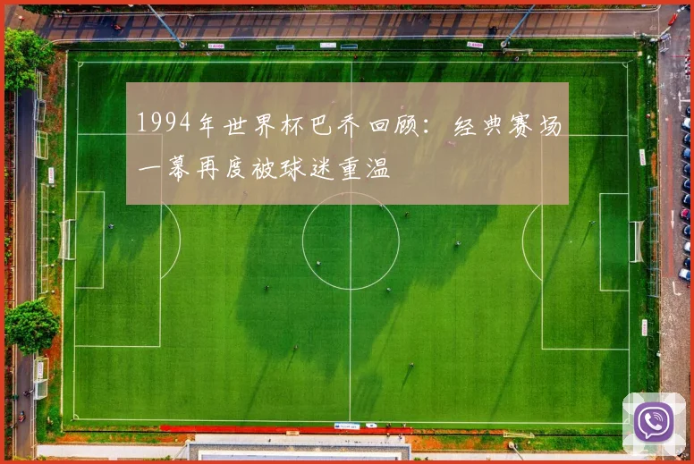 1994年世界杯巴乔回顾:经典赛场一幕再度被球迷重温