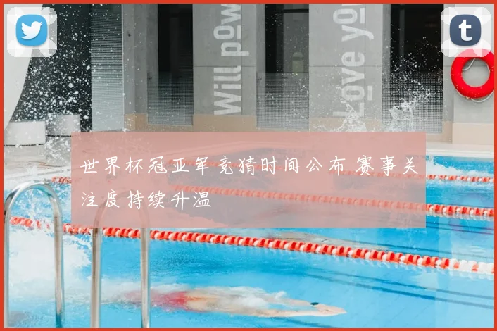 世界杯冠亚军竞猜时间公布 赛事关注度持续升温