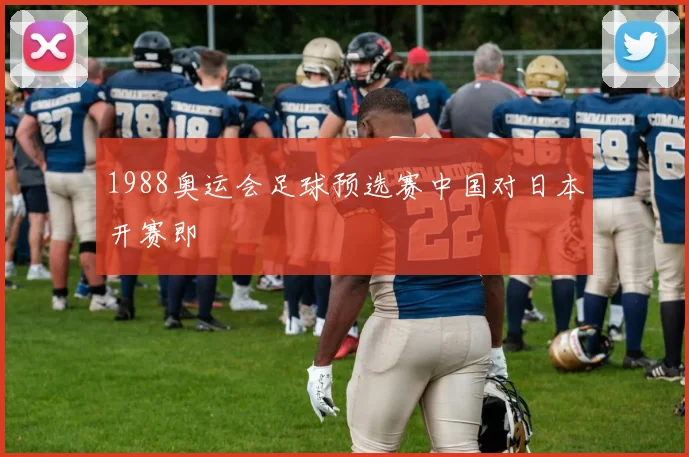 1988奥运会足球预选赛中国对日本开赛即