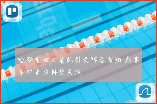 哈登重回火箭队引发阵容重组 新赛季冲击力再受关注