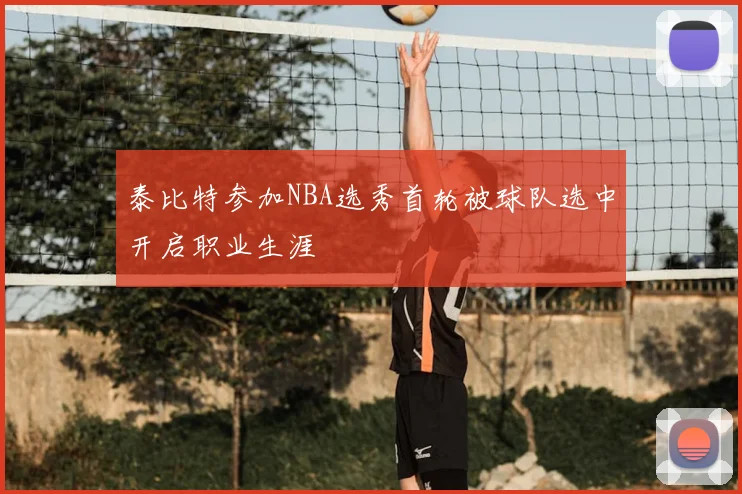 泰比特参加NBA选秀首轮被球队选中开启职业生涯