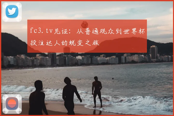 fc3.tv见证:从普通观众到世界杯投注达人的蜕变之旅
