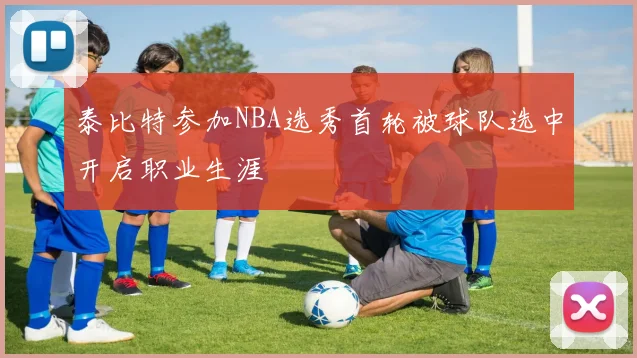 泰比特参加NBA选秀首轮被球队选中开启职业生涯