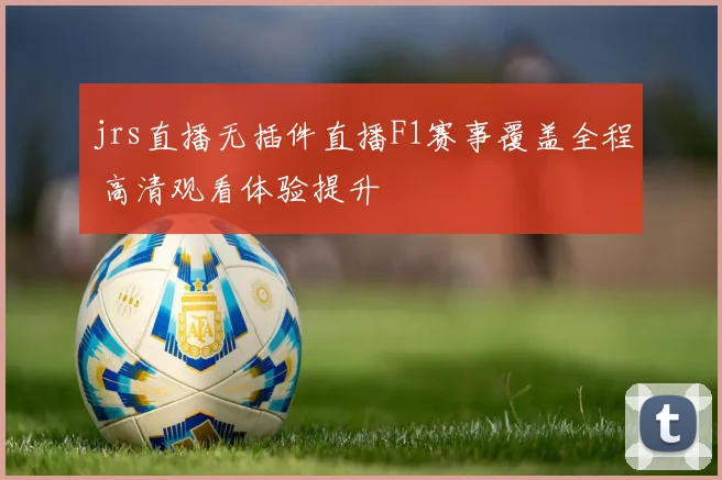 jrs直播无插件直播F1赛事覆盖全程 高清观看体验提升
