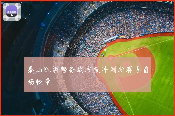 泰山队调整备战方案冲刺新赛季首场较量
