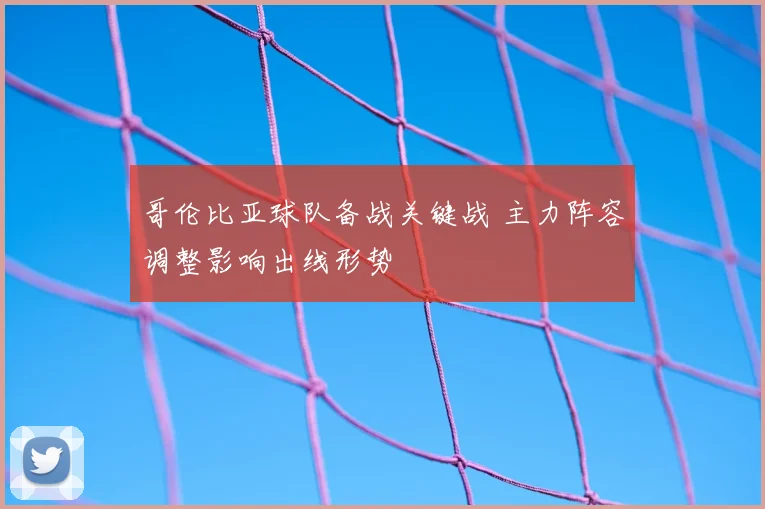 哥伦比亚球队备战关键战 主力阵容调整影响出线形势