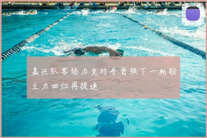 嘉兴队客场力克对手晋级下一轮盼主力回归再提速