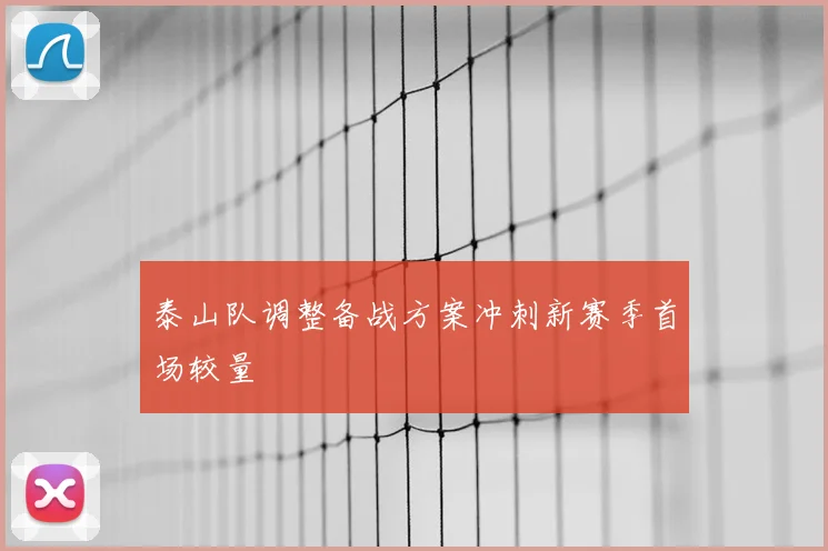 泰山队调整备战方案冲刺新赛季首场较量