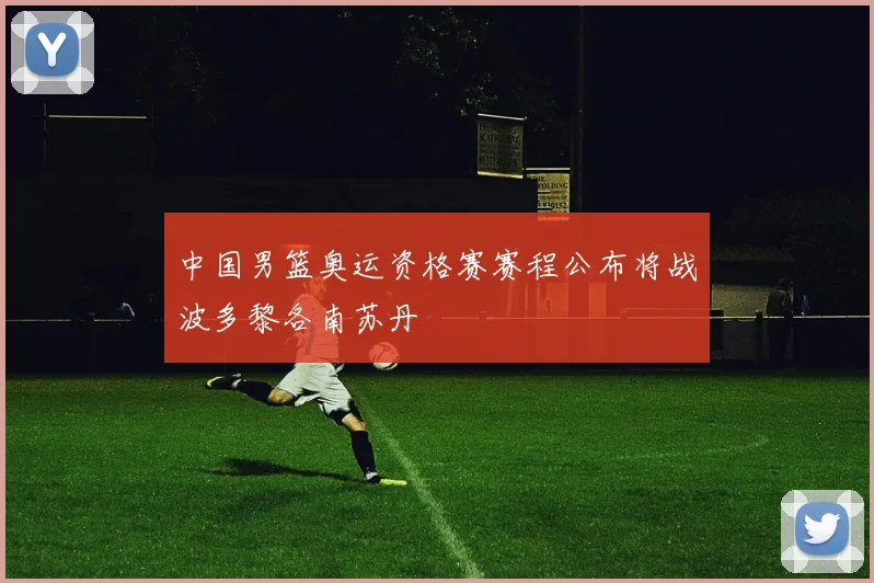 中国男篮奥运资格赛赛程公布将战波多黎各南苏丹