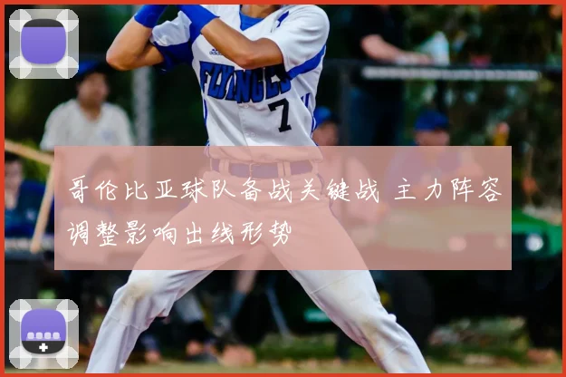 哥伦比亚球队备战关键战 主力阵容调整影响出线形势