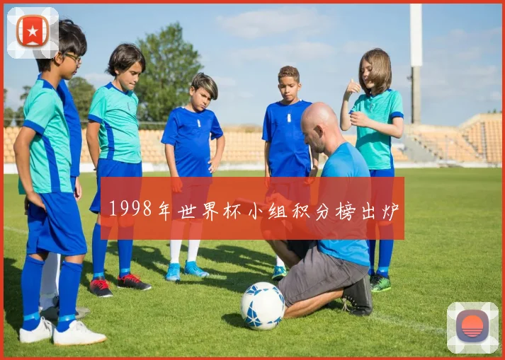 1998年世界杯小组积分榜出炉