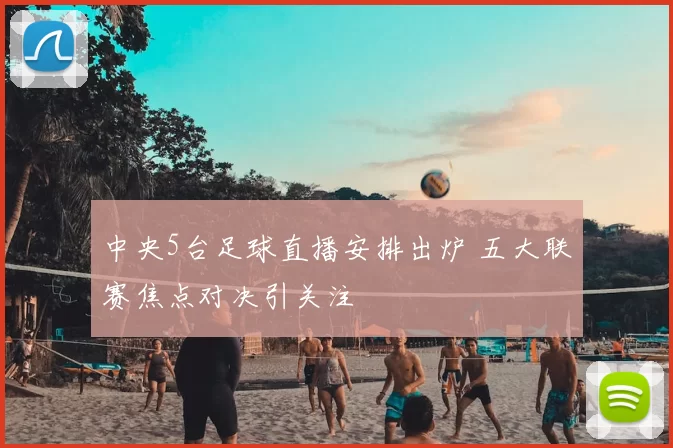 中央5台足球直播安排出炉 五大联赛焦点对决引关注