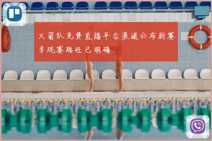 火箭队免费直播平台渠道公布新赛季观赛路径已明确