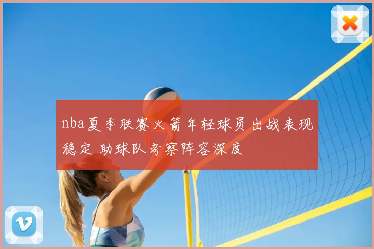 nba夏季联赛火箭年轻球员出战表现稳定 助球队考察阵容深度