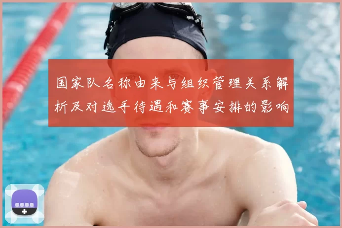 国家队名称由来与组织管理关系解析及对选手待遇和赛事安排的影响