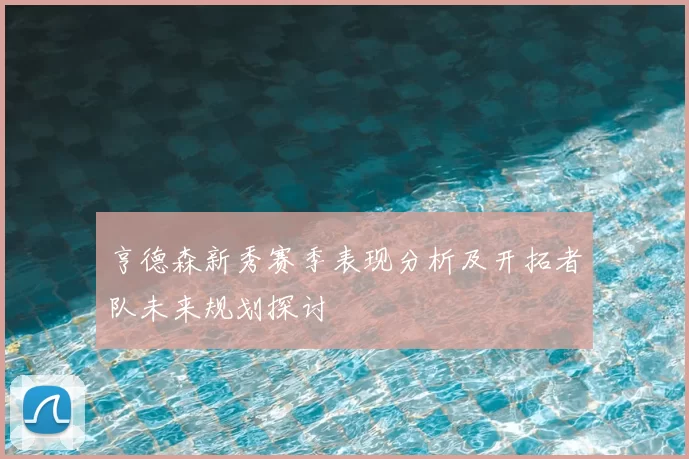 亨德森新秀赛季表现分析及开拓者队未来规划探讨