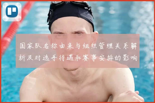 国家队名称由来与组织管理关系解析及对选手待遇和赛事安排的影响