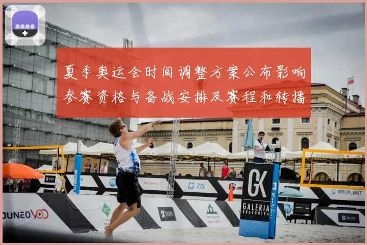夏季奥运会时间调整方案公布影响参赛资格与备战安排及赛程和转播窗口