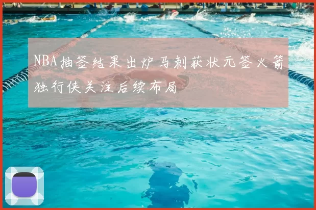 NBA抽签结果出炉马刺获状元签火箭独行侠关注后续布局