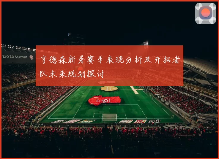 亨德森新秀赛季表现分析及开拓者队未来规划探讨