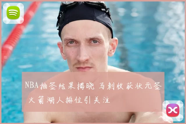 NBA抽签结果揭晓 马刺收获状元签 火箭湖人排位引关注