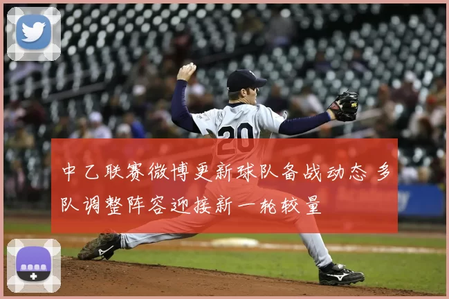 中乙联赛微博更新球队备战动态 多队调整阵容迎接新一轮较量