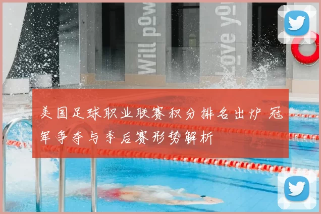 美国足球职业联赛积分排名出炉 冠军争夺与季后赛形势解析