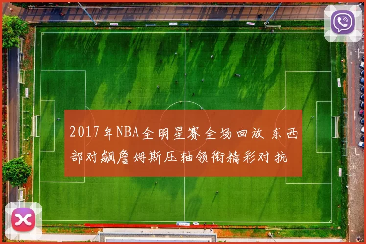 2017年NBA全明星赛全场回放 东西部对飙詹姆斯压轴领衔精彩对抗
