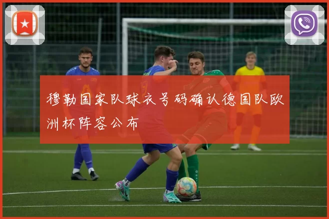 穆勒国家队球衣号码确认德国队欧洲杯阵容公布