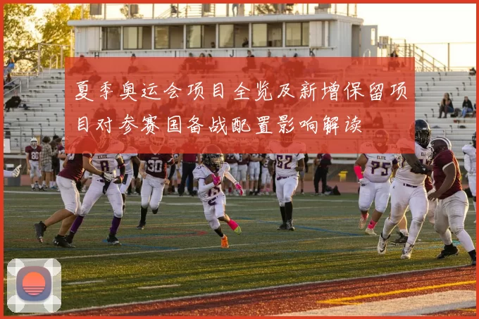 夏季奥运会项目全览及新增保留项目对参赛国备战配置影响解读