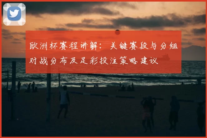 欧洲杯赛程讲解:关键赛段与分组对战分布及足彩投注策略建议