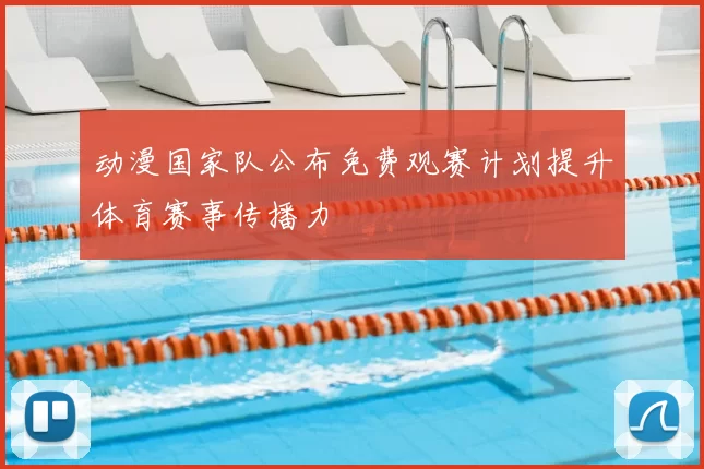 动漫国家队公布免费观赛计划提升体育赛事传播力