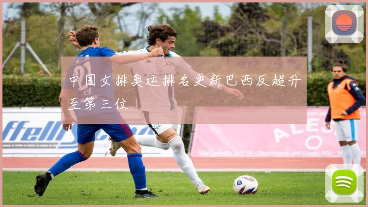 中国女排奥运排名更新巴西反超升至第三位