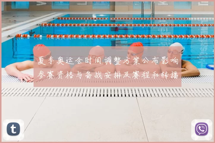 夏季奥运会时间调整方案公布影响参赛资格与备战安排及赛程和转播窗口