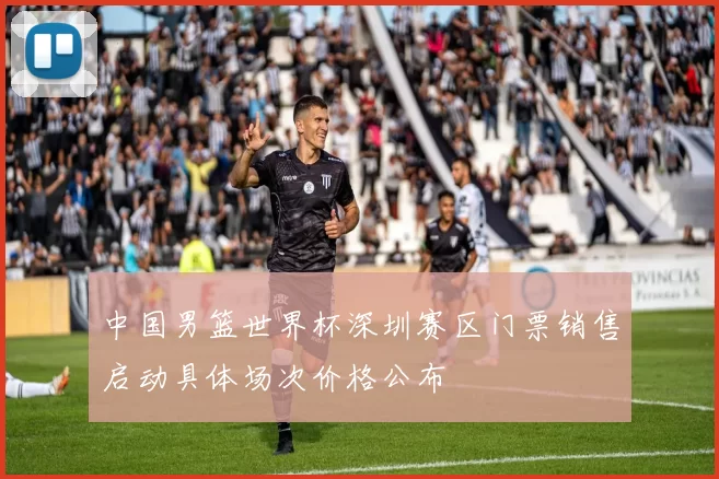 中国男篮世界杯深圳赛区门票销售启动具体场次价格公布