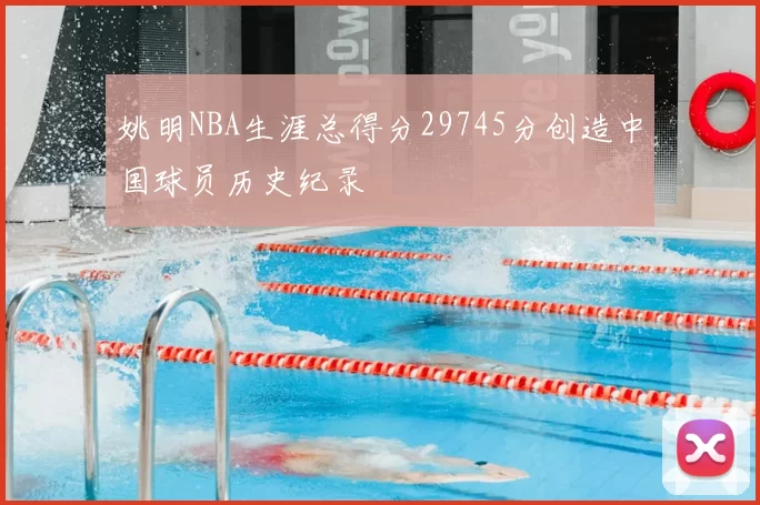 姚明NBA生涯总得分29745分创造中国球员历史纪录