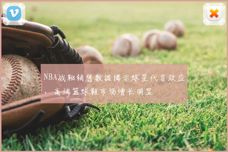 NBA战靴销售数据揭示球星代言效应,高端篮球鞋市场增长明显