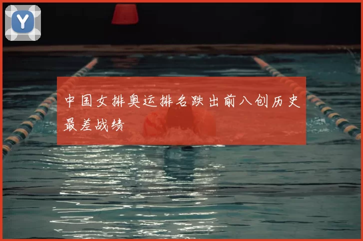 中国女排奥运排名跌出前八创历史最差战绩