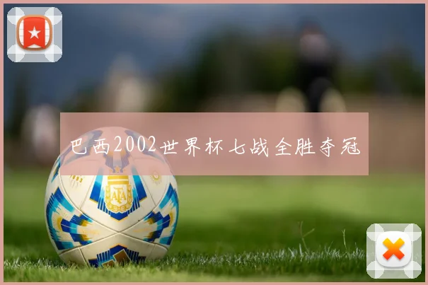 巴西2002世界杯七战全胜夺冠